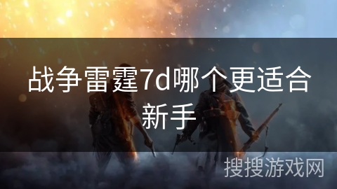 战争雷霆7d哪个更适合新手