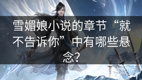 雪媚娘小说的章节“就不告诉你”中有哪些悬念？