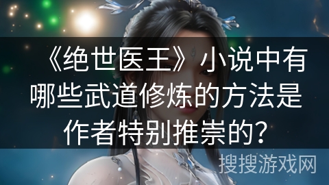 《绝世医王》小说中有哪些武道修炼的方法是作者特别推崇的？