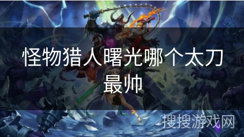 怪物猎人曙光哪个太刀最帅