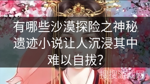 有哪些沙漠探险之神秘遗迹小说让人沉浸其中难以自拔？