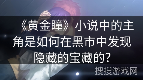 《黄金瞳》小说中的主角是如何在黑市中发现隐藏的宝藏的？