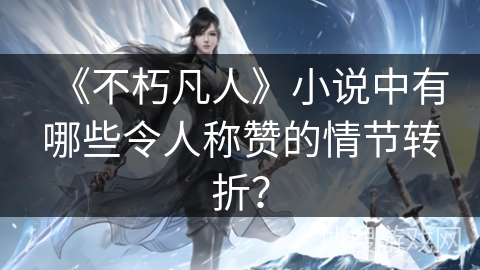 《不朽凡人》小说中有哪些令人称赞的情节转折？