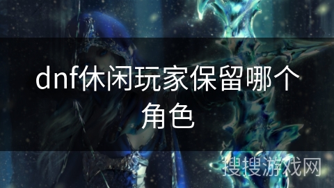 dnf休闲玩家保留哪个角色