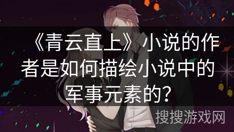 《青云直上》小说的作者是如何描绘小说中的军事元素的？