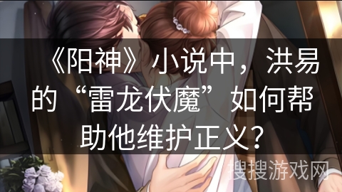 《阳神》小说中，洪易的“雷龙伏魔”如何帮助他维护正义？