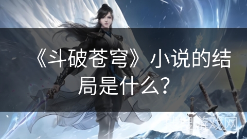 《斗破苍穹》小说的结局是什么？