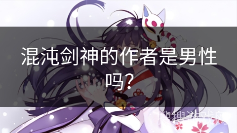混沌剑神的作者是男性吗？