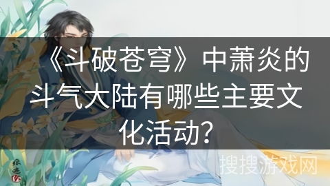 《斗破苍穹》中萧炎的斗气大陆有哪些主要文化活动？