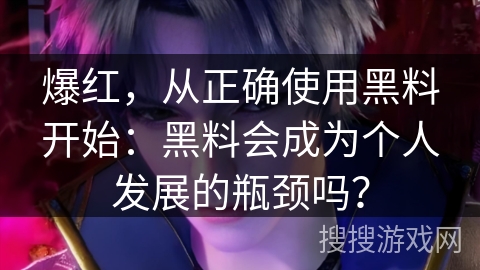爆红，从正确使用黑料开始：黑料会成为个人发展的瓶颈吗？