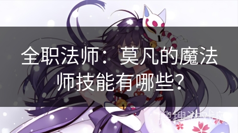 全职法师：莫凡的魔法师技能有哪些？