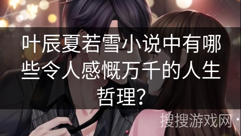 叶辰夏若雪小说中有哪些令人感慨万千的人生哲理？