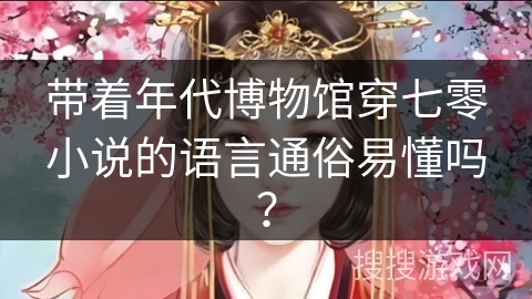 带着年代博物馆穿七零小说的语言通俗易懂吗？
