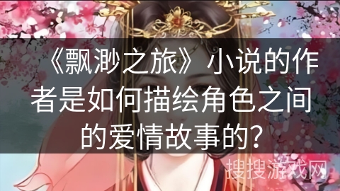 《飘渺之旅》小说的作者是如何描绘角色之间的爱情故事的？