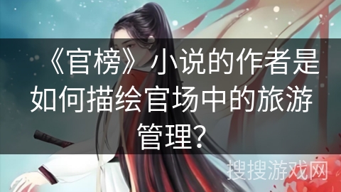 《官榜》小说的作者是如何描绘官场中的旅游管理？