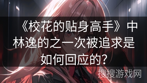 《校花的贴身高手》中林逸的之一次被追求是如何回应的？