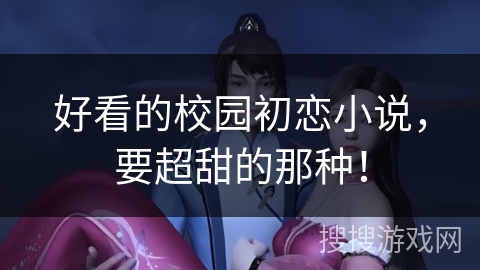 好看的校园初恋小说，要超甜的那种！