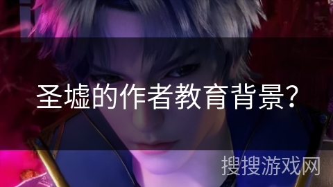 圣墟的作者教育背景？