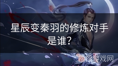 星辰变秦羽的修炼对手是谁？