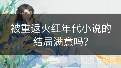 被重返火红年代小说的结局满意吗？