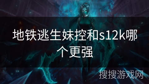 地铁逃生妹控和s12k哪个更强