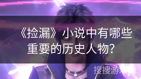 《捡漏》小说中有哪些重要的历史人物？