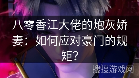 八零香江大佬的炮灰娇妻：如何应对豪门的规矩？