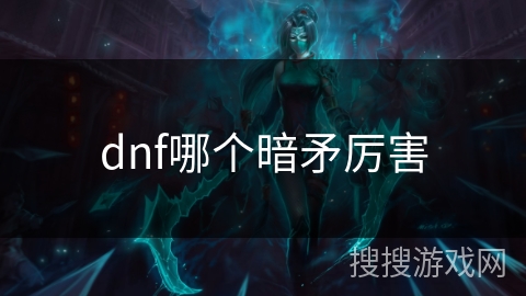 dnf哪个暗矛厉害