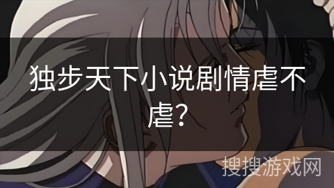 独步天下小说剧情虐不虐？