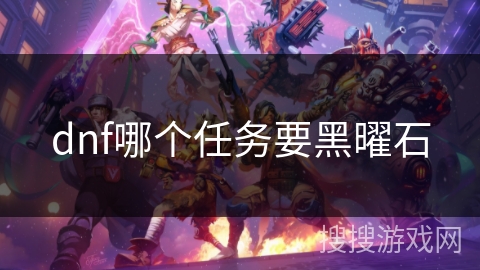 dnf哪个任务要黑曜石