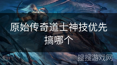 原始传奇道士神技优先搞哪个