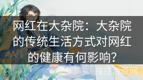 网红在大杂院：大杂院的传统生活方式对网红的健康有何影响？