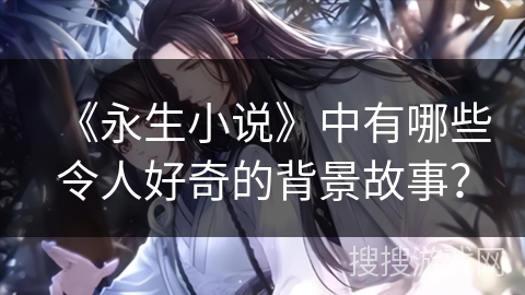 《永生小说》中有哪些令人好奇的背景故事？