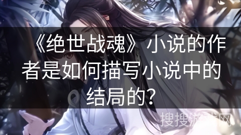 《绝世战魂》小说的作者是如何描写小说中的结局的？