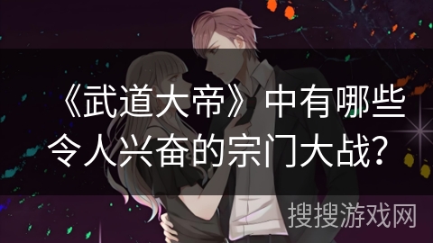 《武道大帝》中有哪些令人兴奋的宗门大战？