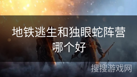 地铁逃生和独眼蛇阵营哪个好
