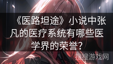 《医路坦途》小说中张凡的医疗系统有哪些医学界的荣誉？