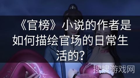 《官榜》小说的作者是如何描绘官场的日常生活的？