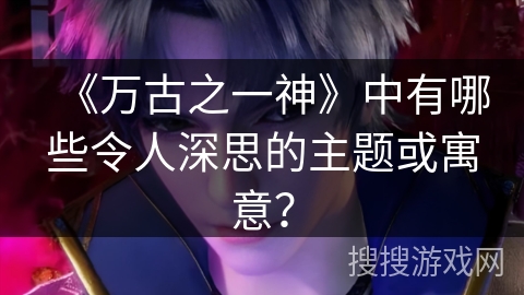 《万古之一神》中有哪些令人深思的主题或寓意？