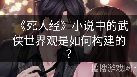 《死人经》小说中的武侠世界观是如何构建的？