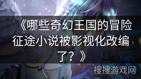《哪些奇幻王国的冒险征途小说被影视化改编了？》