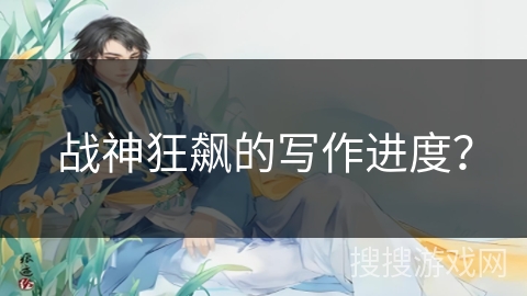 战神狂飙的写作进度？