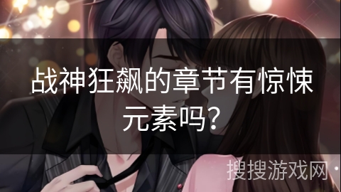 战神狂飙的章节有惊悚元素吗？