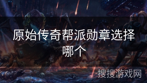 原始传奇帮派勋章选择哪个