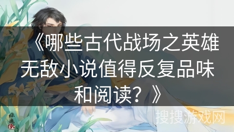 《哪些古代战场之英雄无敌小说值得反复品味和阅读？》
