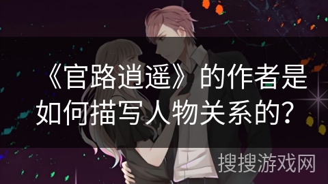 《官路逍遥》的作者是如何描写人物关系的？