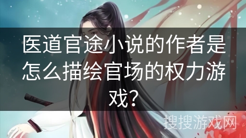 医道官途小说的作者是怎么描绘官场的权力游戏？