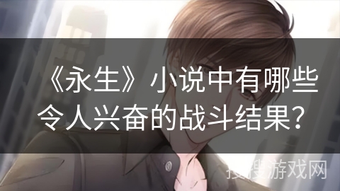 《永生》小说中有哪些令人兴奋的战斗结果？