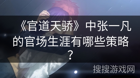 《官道天骄》中张一凡的官场生涯有哪些策略？