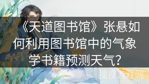 《天道图书馆》张悬如何利用图书馆中的气象学书籍预测天气？